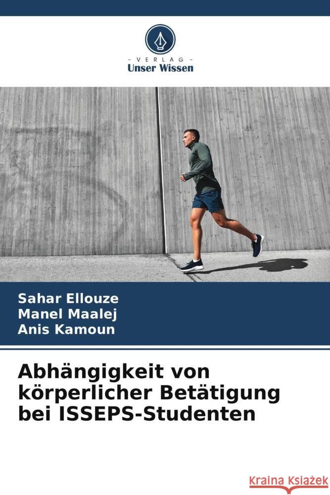 Abhängigkeit von körperlicher Betätigung bei ISSEPS-Studenten Ellouze, Sahar, Maalej, Manel, Kamoun, Anis 9786205415856 Verlag Unser Wissen - książka