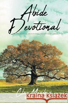 Abide Devotional: 40 Days to Abounding Freedom in Christ Clay Meadows 9781644922286 Christian Faith Publishing, Inc - książka