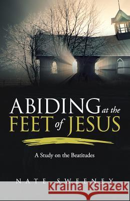 Abiding at the Feet of Jesus: A Study on the Beatitudes Nate Sweeney 9781945793523 Sermon to Book - książka