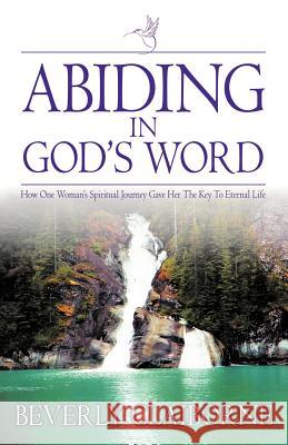 Abiding in God's Word: How One Women's Spiritual Journey Gave Her the Key to Eternal Life! Claiborne, Beverly 9781449739294 WestBow Press - książka