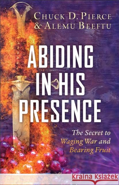 Abiding in His Presence: The Secret to Waging War and Bearing Fruit Chuck D. Pierce Alemu Beeftu Don Crum 9780800772437 Chosen Books - książka
