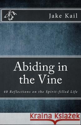 Abiding in the Vine: 40 Reflections on the Spirit-filled Life Kail, Jake 9781478214311 Createspace - książka