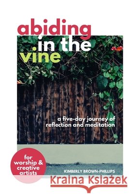 Abiding in the Vine: A five-day journey of reflection and meditation Kimberly Brown-Phillips 9798732740387 Independently Published - książka