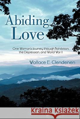 Abiding Love: One Woman's Journey Through Prohibition, the Depression, and World War II Clendenen, Wallace E. 9781450286329 iUniverse.com - książka