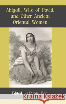 Abigail, Wife of David, and Other Ancient Oriental Women Daniel Bodi 9781909697041 Sheffield Phoenix Press Ltd - książka