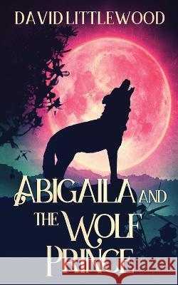 Abigaila And The Wolf Prince David Littlewood   9784824169129 Next Chapter - książka