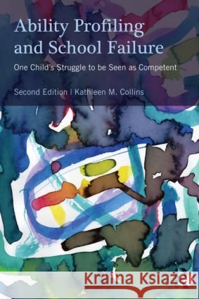 Ability Profiling and School Failure: One Child's Struggle to Be Seen as Competent Collins, Kathleen M. 9780415898232 Routledge - książka