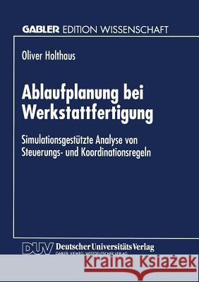 Ablaufplanung Bei Werkstattfertigung: Simulationsgestützte Analyse Von Steuerungs- Und Koordinationsregeln Holthaus, Oliver 9783824463954 Deutscher Universitatsverlag - książka