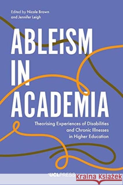 Ableism in Academia: Theorising Experiences of Disabilities and Chronic Illnesses in Higher Education Nicole Brown Jennifer Leigh 9781787354982 UCL Press - książka