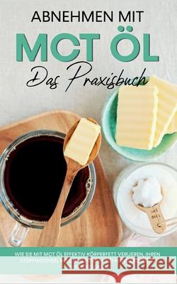 Abnehmen mit MCT Öl - Das Praxisbuch: Wie Sie mit MCT Öl effektiv Körperfett verlieren, Ihren Stoffwechsel beschleunigen und Hungergefühl unterdrücken Laura Schönfeld 9783755783800 Books on Demand - książka