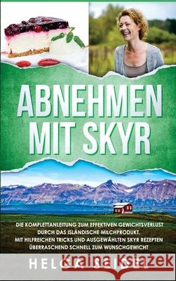 Abnehmen mit Skyr. Die Komplettanleitung zum effektiven Gewichtsverlust durch das isländische Milchprodukt. Mit hilfreichen Tricks und ausgewählten Sk Seidel, Helga 9781647802288 Digitalpress - książka