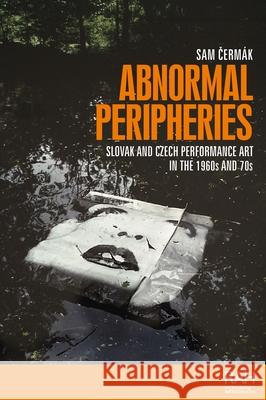 Abnormal Peripheries: Slovak and Czech Performance Art in the 1960s and 70s Sam Cermak 9781526190697 Manchester University Press - książka