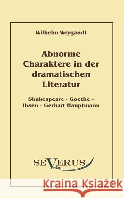 Abnorme Charaktere in der dramatischen Literatur: Shakespeare - Goethe - Ibsen - Gerhart Hauptmann Weygandt, Wilhelm 9783942382229 Severus - książka