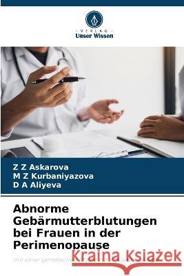 Abnorme Gebarmutterblutungen bei Frauen in der Perimenopause Z Z Askarova M Z Kurbaniyazova D A Aliyeva 9786205996492 Verlag Unser Wissen - książka