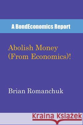 Abolish Money (From Economics)! Romanchuk, Brian 9780994748089 Bondeconomics - książka