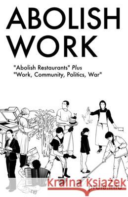 Abolish Work: Abolish Restaurants Plus Work, Community, Politics, War Prole Info, Prole Info 9781604863406 PM Press - książka