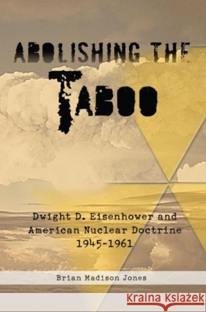 Abolishing the Taboo: Dwight D. Eisenhower and American Nuclear Doctrine, 1945-1961 Jones, Brian Madison 9781909384057 Helion & Company - książka