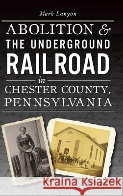 Abolition & the Underground Railroad in Chester County, Pennsylvania Mark Lanyon 9781540251176 History PR - książka