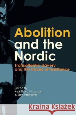 Abolition and the Nordic: Transatlantic slavery and the traces of resistance ?sa Bharathi Larsson Sam Holmqvist 9789189962781 Sodertorn University - książka