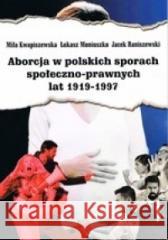 Aborcja w polskich sporach społeczno-prawnych... Kwapiszewska Miła Moniuszko Łukasz Raniszewski Jacek 9788377302705 Avalon - książka