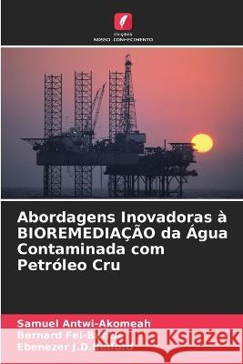 Abordagens Inovadoras ? BIOREMEDIA??O da ?gua Contaminada com Petr?leo Cru Samuel Antwi-Akomeah Bernard Fei-Baffoe Ebenezer J 9786205828014 Edicoes Nosso Conhecimento - książka