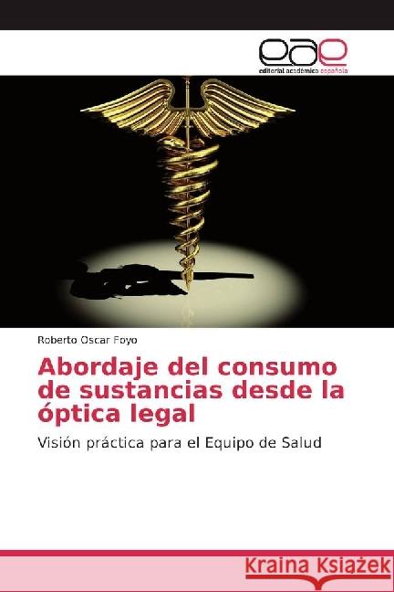 Abordaje del consumo de sustancias desde la óptica legal : Visión práctica para el Equipo de Salud Foyo, Roberto Oscar 9783639806649 Editorial Académica Española - książka