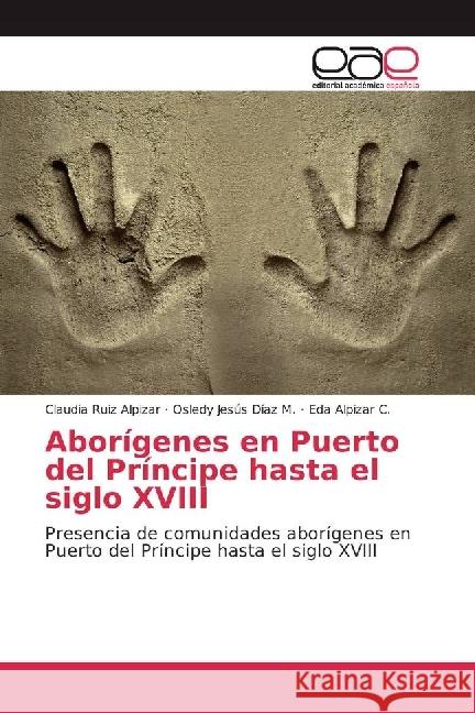 Aborígenes en Puerto del Príncipe hasta el siglo XVIII : Presencia de comunidades aborígenes en Puerto del Príncipe hasta el siglo XVIII Ruiz Alpizar, Claudia; Díaz M., Osledy Jesús; Alpizar C., Eda 9783639536577 Editorial Académica Española - książka