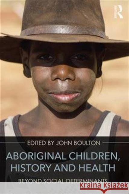 Aboriginal Children, History and Health: Beyond Social Determinants John Boulton   9781138955240 Taylor and Francis - książka