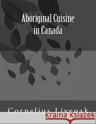Aboriginal Cuisine in Canada Cornelius Liveoak 9781523458011 Createspace Independent Publishing Platform - książka