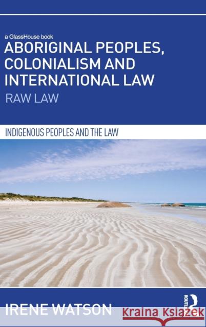 Aboriginal Peoples, Colonialism and International Law: Raw Law Irene Watson 9780415721752 Routledge - książka