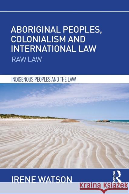 Aboriginal Peoples, Colonialism and International Law: Raw Law Irene Watson 9781138685963 Routledge - książka