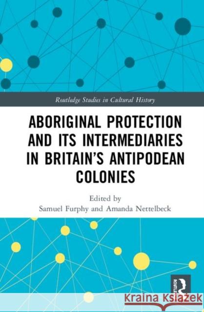 Aboriginal Protection and Its Intermediaries in Britain's Antipodean Colonies Samuel Furphy Amanda Nettelbeck 9780367313418 Routledge - książka