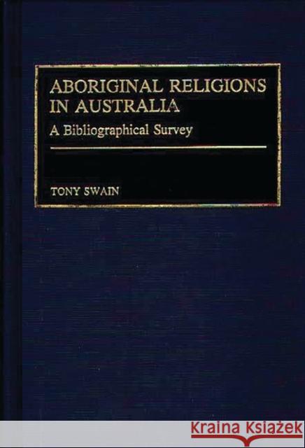 Aboriginal Religions in Australia: A Bibliographical Survey Swain, Tony 9780313260445 Greenwood Press - książka