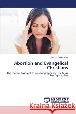Abortion and Evangelical Christians Zerihun Gebre Haile 9783659221088 LAP Lambert Academic Publishing - książka