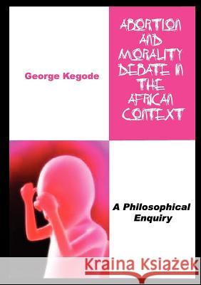 Abortion and Morality Debate in the African Context. a Philosophical Enquiry George Kegode 9789966734167 Zapf Chancery - książka