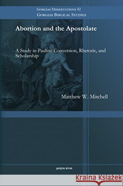 Abortion and the Apostolate: A Study in Pauline Conversion, Rhetoric, and Scholarship Matthew Mitchell 9781463203771 Gorgias Press - książka