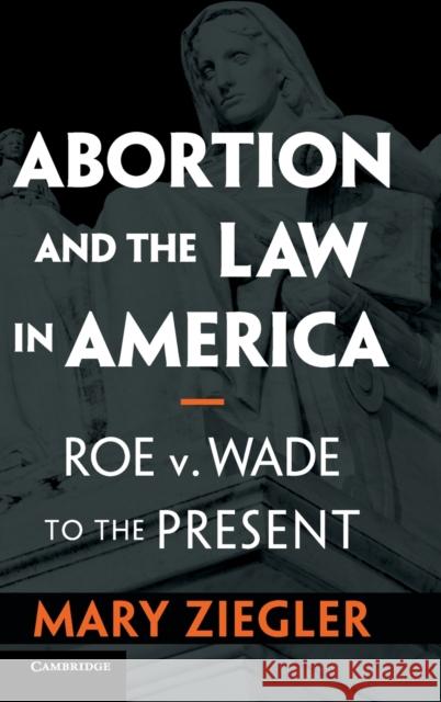 Abortion and the Law in America: Roe V. Wade to the Present Mary Ziegler 9781108498289 Cambridge University Press - książka