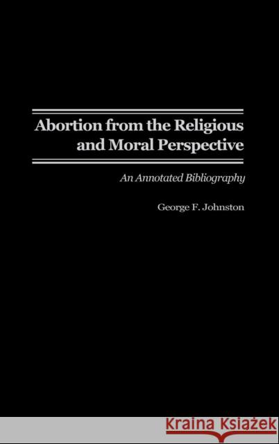 Abortion from the Religious and Moral Perspective:: An Annotated Bibliography Johnston, George F. 9780313314025 Praeger Publishers - książka