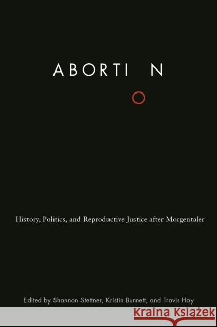 Abortion: History, Politics, and Reproductive Justice After Morgentaler Shannon Stettner Kristin Burnett Travis Hay 9780774835732 UBC Press - książka