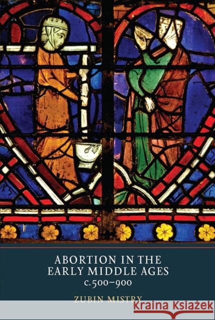 Abortion in the Early Middle Ages, C.500-900 Zubin Mistry 9781903153574 York Medieval Press - książka