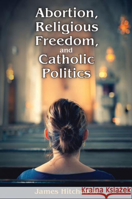 Abortion, Religious Freedom, and Catholic Politics James Hitchcock 9781412864466 Transaction Publishers - książka
