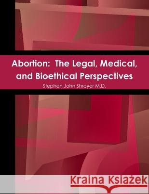 Abortion: The Legal, Medical, and Bioethical Perspectives Stephen John Shroyer 9780557582761 Lulu.com - książka