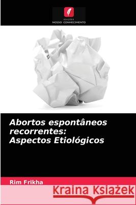 Abortos espontâneos recorrentes: Aspectos Etiológicos Rim Frikha 9786204053479 Edicoes Nosso Conhecimento - książka