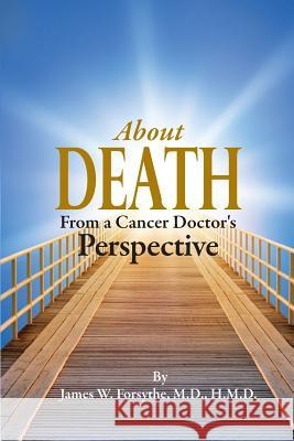 About Death From a Cancer Doctor's Perspective Forsythe MD, Hmd James W. 9780989763615 Century Wellness Publishing - książka