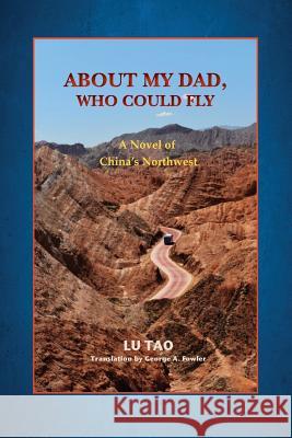 About My Dad, Who Could Fly: A Novel of China's Northwest Lu Tao George A. Fowler 9781720333388 Createspace Independent Publishing Platform - książka