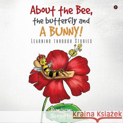 About the Bee, the Butterfly and a Bunny!: Learning through Stories Rumjhum SenGupta 9781643244099 Notion Press, Inc. - książka