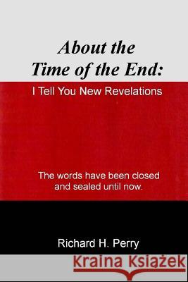 About the Time of the End: I Tell You New Revelations Richard H. Perry 9781495288067 Createspace - książka