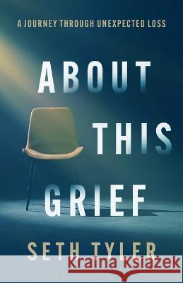 About This Grief: A Journey Through Unexpected Loss Seth Tyler   9781949856927 Brookstone Publishing Group - książka