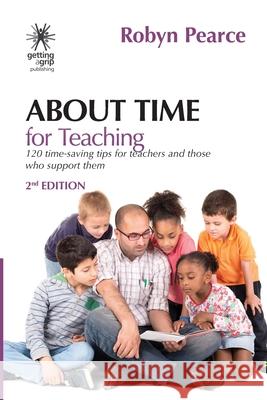 About Time for Teaching: 120 time-saving tips for teachers and those who support them Robyn Pearce 9780473472108 Getting a Grip Publishing - książka
