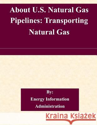 About U.S. Natural Gas Pipelines: Transporting Natural Gas Energy Information Administration 9781507635797 Createspace - książka